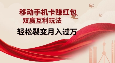 移动手机卡挣红包，双赢互利玩法，轻松裂变月入过W【仅揭秘】-梦凌网创