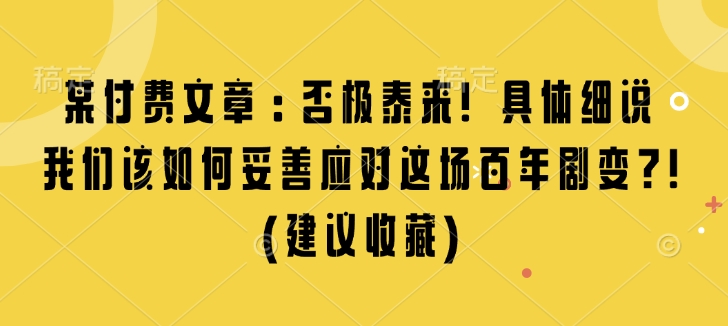 某付费文章：否极泰来! 具体细说 我们该如何妥善应对这场百年剧变!(建议收藏)-梦凌网创