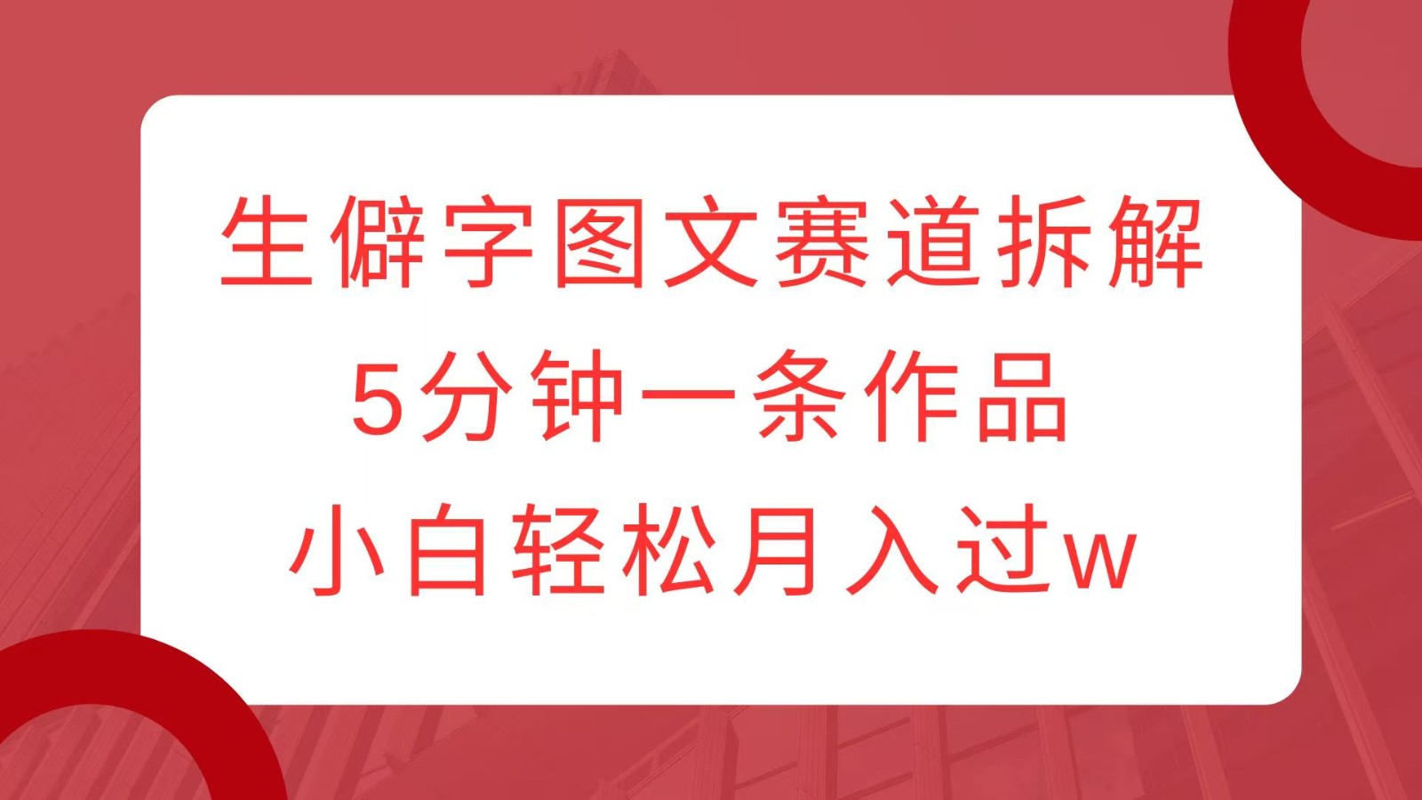 生僻字图文赛道拆解，5分钟一条作品，小白轻松月入过w-梦凌网创