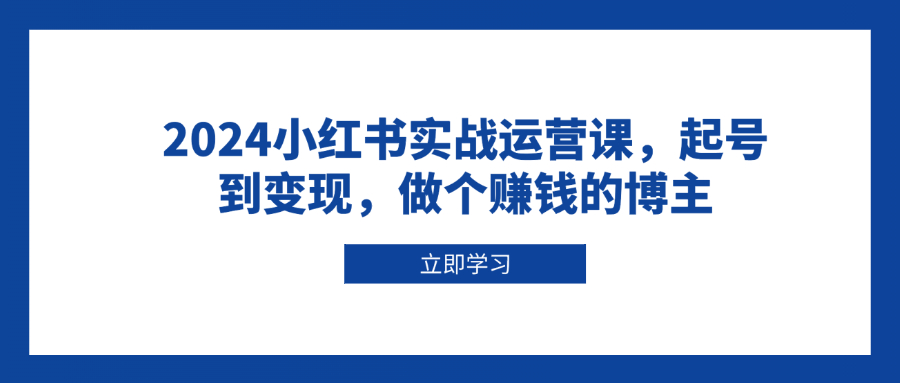 2024小红书实战运营课，起号到变现，做个赚钱的博主-梦凌网创