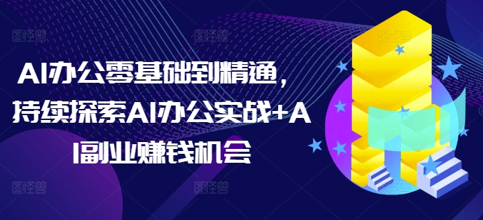 AI办公零基础到精通，持续探索AI办公实战+AI副业赚钱机会-梦凌网创
