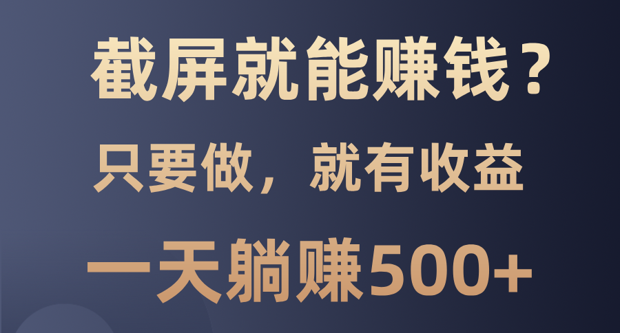 截屏就能赚钱？0门槛，只要做，100%有收益的一个项目，一天躺赚500+-梦凌网创