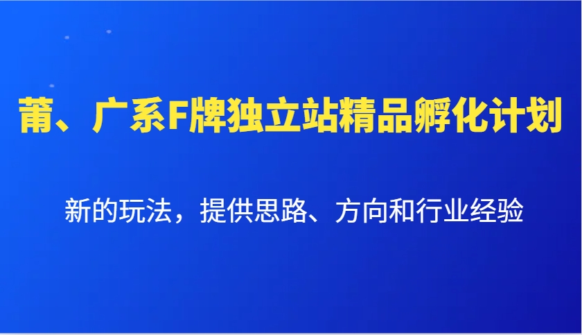 莆、广系F牌独立站精品孵化计划，新的玩法，提供思路、方向和行业经验-梦凌网创