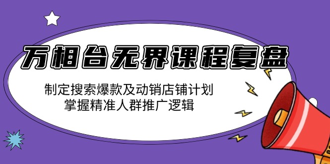 万相台无界课程复盘：制定搜索爆款及动销店铺计划，掌握精准人群推广逻辑-梦凌网创