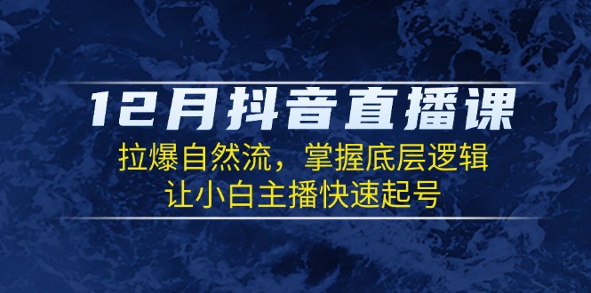12月抖音直播课：拉爆自然流，掌握底层逻辑，让小白主播快速起号-梦凌网创