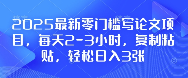 2025最新零门槛写论文项目，每天2-3小时，复制粘贴，轻松日入3张，附详细资料教程【揭秘】-梦凌网创