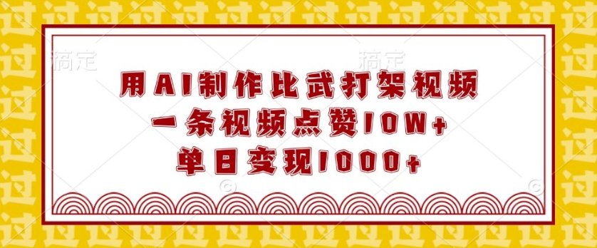 用AI制作比武打架视频，一条视频点赞10W+，单日变现1k【揭秘】-梦凌网创