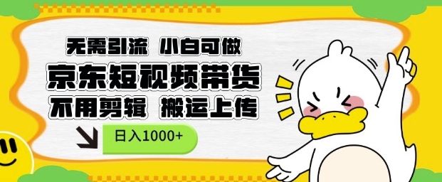 无需引流，小白可做，京东短现频带货，不用剪辑，搬运上传，日入1k【揭秘】-梦凌网创