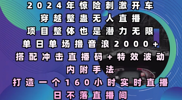 2024年惊险刺激开车穿越整蛊无人直播，单日单场撸音浪2000+，打造一个160小时实时直播日不落直播间【揭秘】-梦凌网创