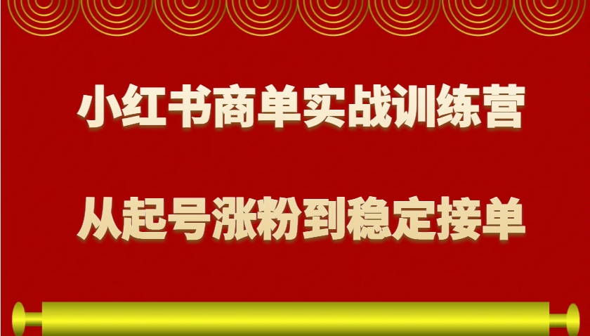 小红书商单实战训练营，从0到1教你如何变现，从起号涨粉到稳定接单，适合新手-梦凌网创