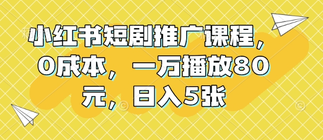 小红书短剧推广课程，0成本，一万播放80元，日入5张-梦凌网创
