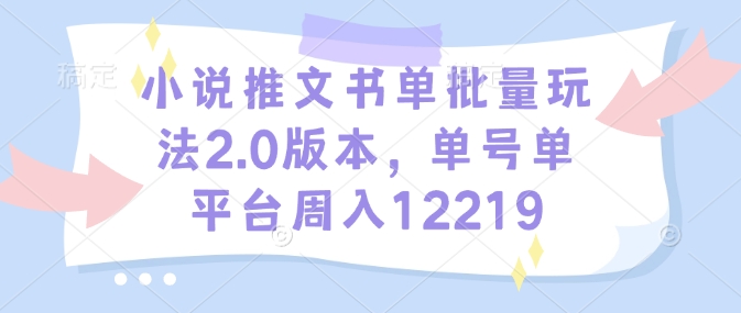 小说推文书单批量玩法2.0版本，单号单平台周入12219-梦凌网创