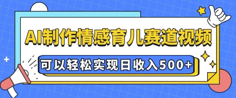 AI 制作情感育儿赛道视频，可以轻松实现日收入5张【揭秘】-梦凌网创