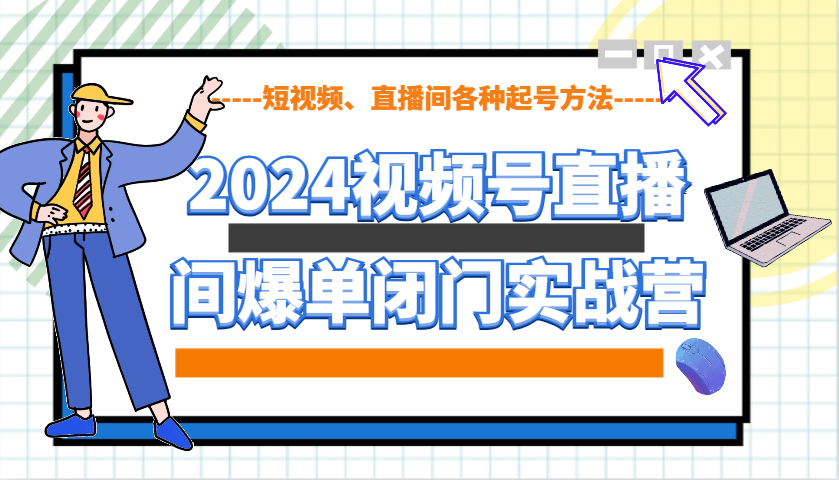 2024视频号直播间爆单闭门实战营，教你如何做视频号，短视频、直播间各种起号方法-梦凌网创