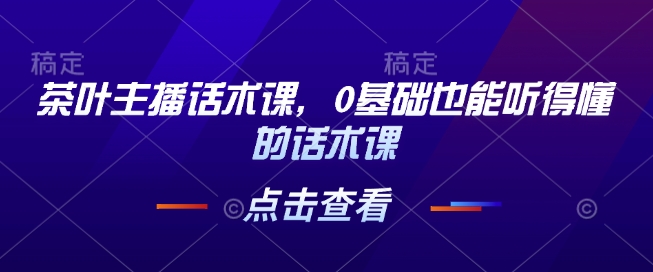 茶叶主播话术课，0基础也能听得懂的话术课-梦凌网创