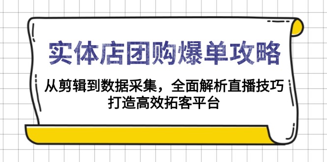 实体店-团购爆单攻略：从剪辑到数据采集，全面解析直播技巧，打造高效…-梦凌网创