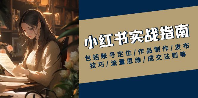 小红书实战指南，包括账号定位/作品制作/发布技巧/流量思维/成交法则等-梦凌网创