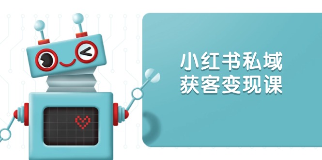 小红书私域获客变现：账号设置/内容创作/规则解读/投放策略/获客技巧等-梦凌网创