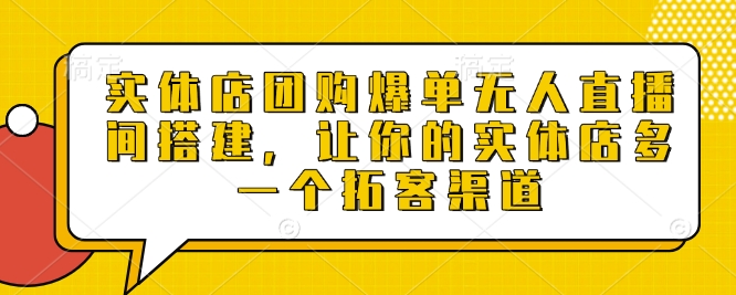 实体店团购爆单无人直播间搭建，让你的实体店多一个拓客渠道-梦凌网创