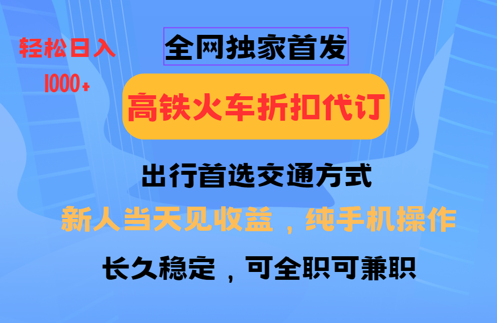 全网独家首发 全国高铁火车折扣代订 新手当日变现 纯手机操作 日入1000+-梦凌网创