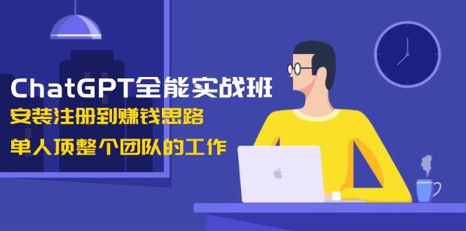 ChatGPT全能实战班，安装注册到赚钱思路，单人顶整个团队的工作-梦凌网创