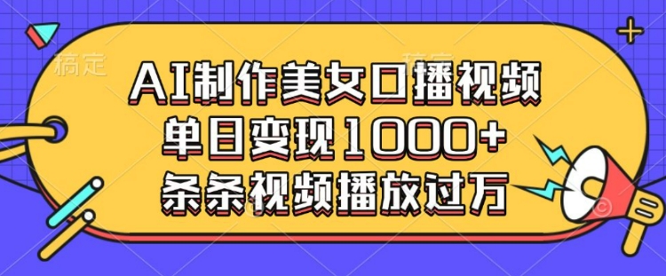 AI制作美女口播视频，单日变现多张，条条视频播放过万-梦凌网创