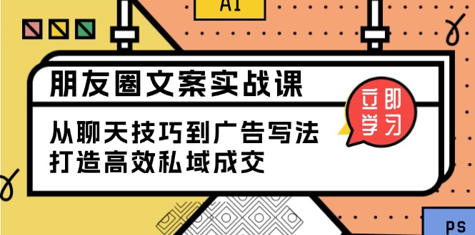 朋友圈文案实战课：从聊天技巧到广告写法，打造高效私域成交-梦凌网创