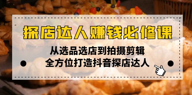 探店达人赚钱必修课，从选品选店到拍摄剪辑，全方位打造抖音探店达人-梦凌网创
