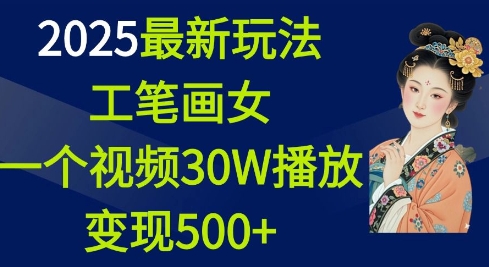 2025最新玩法，工笔画美女，一个视频30万播放变现500+-梦凌网创