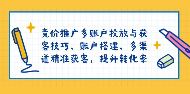 竞价推广多账户投放与获客技巧，账户搭建，多渠道精准获客，提升转化率-梦凌网创