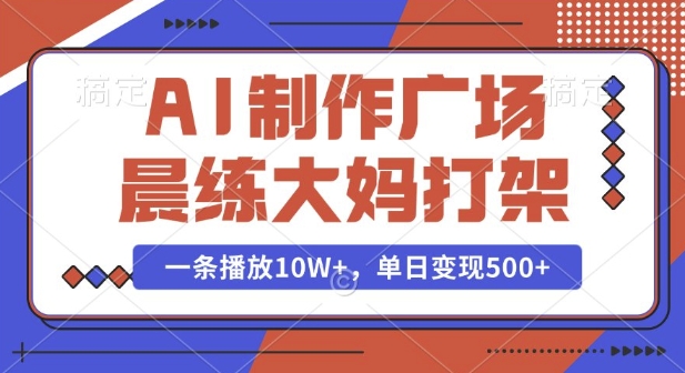 AI制作广场晨练大妈打架，一条播放10W+，单日变现多张【揭秘】-梦凌网创