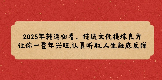 2025年转运必看，传统文化提炼良方,让你一整年兴旺,认真听取,人生触底反弹-梦凌网创