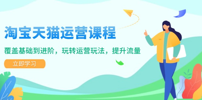 淘宝天猫运营课程，覆盖基础到进阶，玩转运营玩法，提升流量-梦凌网创