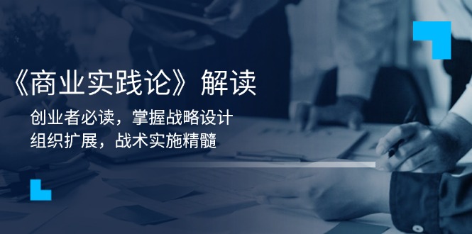 《商业实践论》解读：创业者必读，掌握战略设计，组织扩展，战术实施精髓-梦凌网创