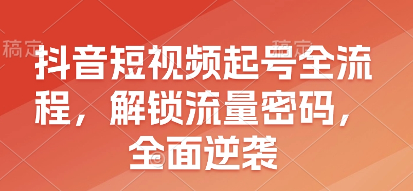 抖音短视频起号全流程，解锁流量密码，全面逆袭-梦凌网创