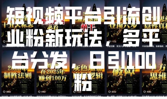 短视频平台引流创业粉新玩法，多平台分发，日引100粉-梦凌网创