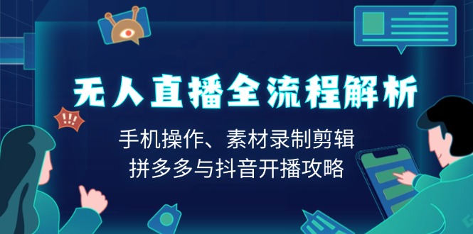 无人直播全流程解析：手机操作、素材录制剪辑、拼多多与抖音开播攻略-梦凌网创