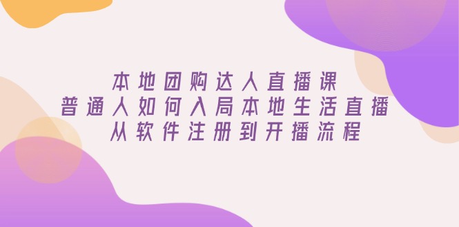 本地团购达人直播课：普通人如何入局本地生活直播, 从软件注册到开播流程-梦凌网创