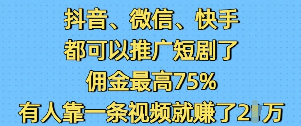 抖音微信快手都可以推广短剧了，佣金最高75%，有人靠一条视频就挣了2W-梦凌网创