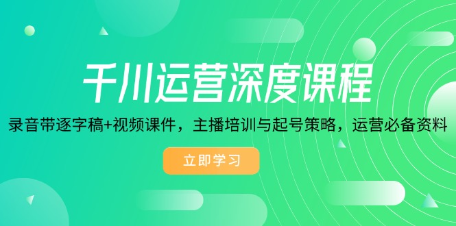 千川运营深度课程，录音带逐字稿+视频课件，主播培训与起号策略，运营…-梦凌网创