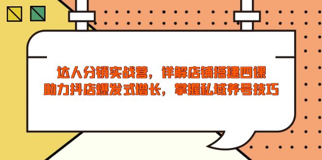 达人分销实战营，店铺搭建四课，助力抖店爆发式增长，掌握私域养号技巧-梦凌网创