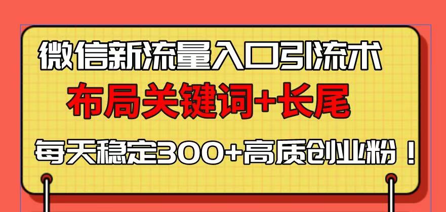 微信新流量入口引流术，布局关键词+长尾，每天稳定300+高质创业粉！-梦凌网创
