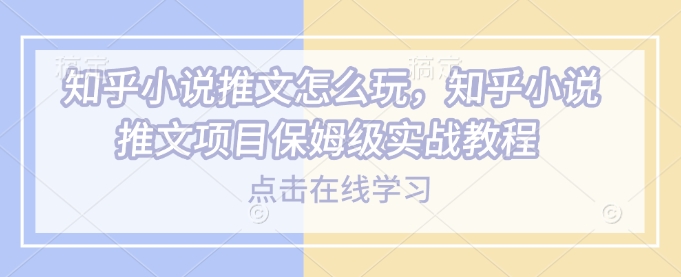 知乎小说推文怎么玩，知乎小说推文项目保姆级实战教程-梦凌网创