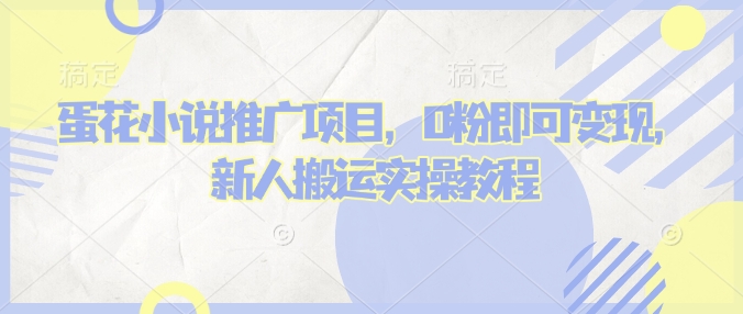 蛋花小说推文项目，0粉即可变现，新人搬运实操教程-梦凌网创
