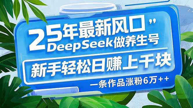25年最新风口，用DeepSeek做养生号，新手轻松日赚上千块，一条作品涨粉…-梦凌网创