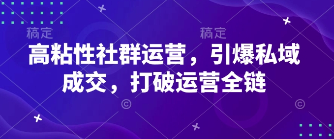 高粘性社群运营，引爆私域成交，打破运营全链-梦凌网创