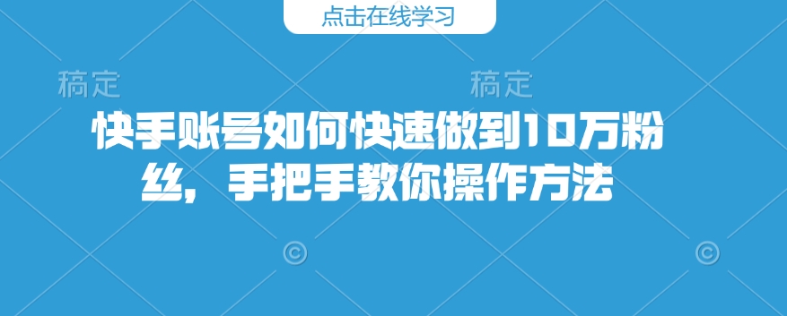 快手账号如何快速做到10万粉丝，手把手教你操作方法-梦凌网创