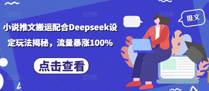 小说推文搬运配合Deepseek设定玩法揭秘，流量暴涨100%-梦凌网创