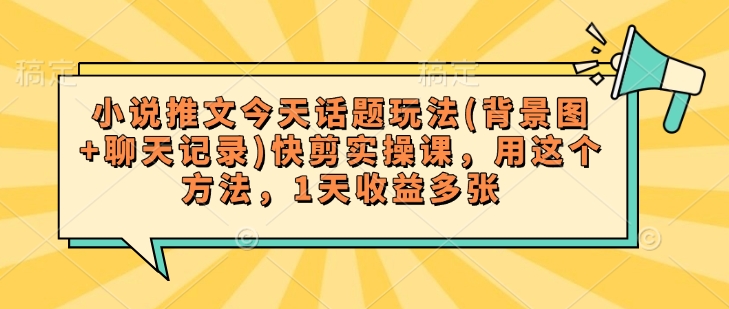 小说推文今天话题玩法(背景图+聊天记录)快剪实操课，用这个方法，1天收益多张-梦凌网创