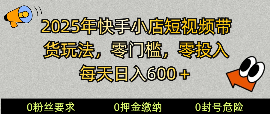 2025快手小店短视频带货模式，零投入，零门槛，每天日入600＋-梦凌网创